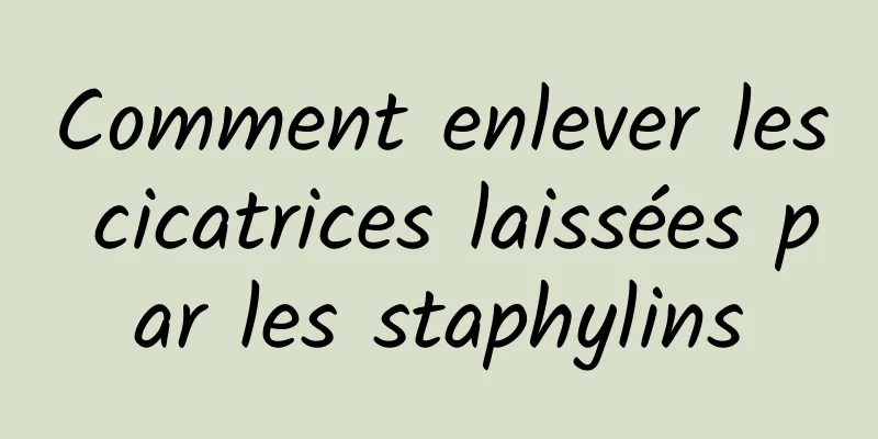 Comment enlever les cicatrices laissées par les staphylins