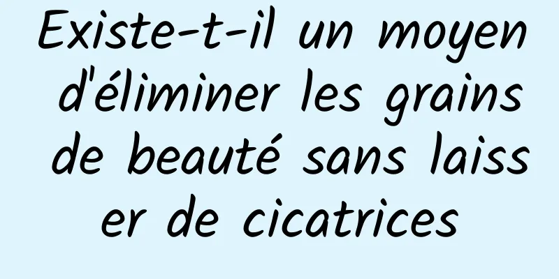 Existe-t-il un moyen d'éliminer les grains de beauté sans laisser de cicatrices