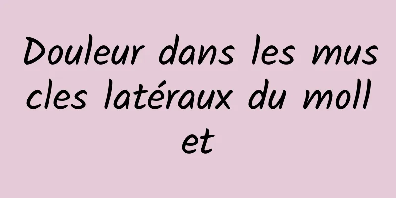 Douleur dans les muscles latéraux du mollet