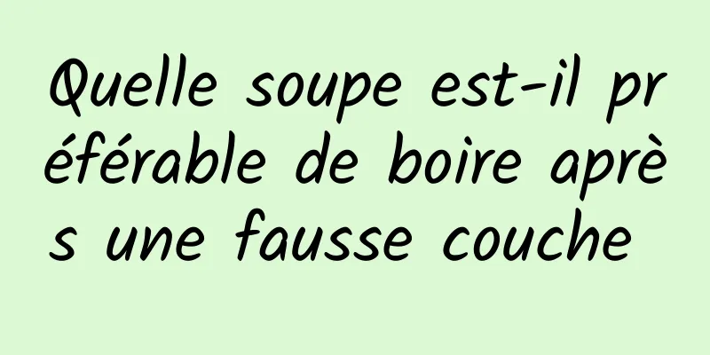 Quelle soupe est-il préférable de boire après une fausse couche 