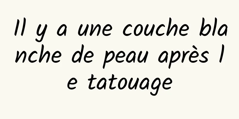 Il y a une couche blanche de peau après le tatouage