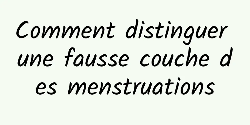 Comment distinguer une fausse couche des menstruations