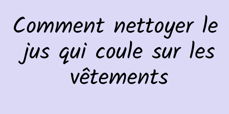 Comment nettoyer le jus qui coule sur les vêtements