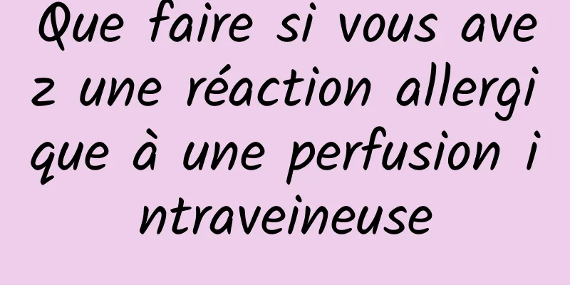 Que faire si vous avez une réaction allergique à une perfusion intraveineuse