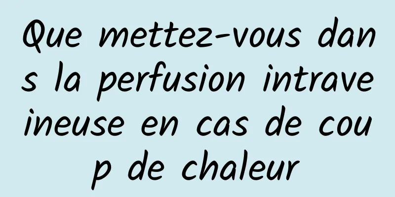 Que mettez-vous dans la perfusion intraveineuse en cas de coup de chaleur