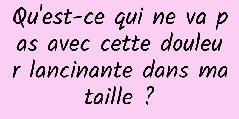 Qu'est-ce qui ne va pas avec cette douleur lancinante dans ma taille ? 