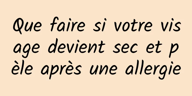 Que faire si votre visage devient sec et pèle après une allergie