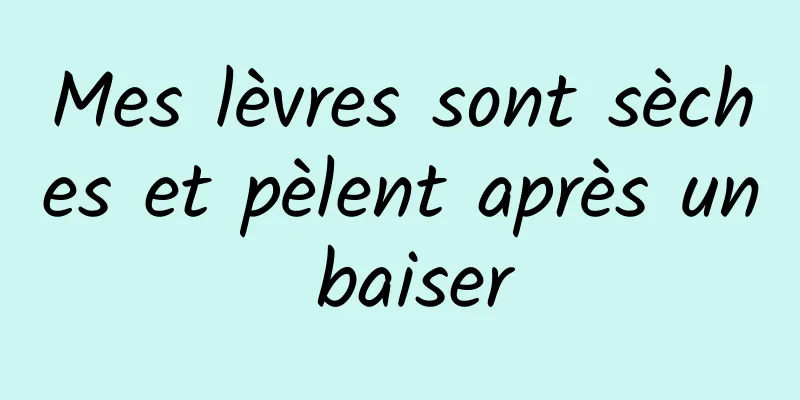 Mes lèvres sont sèches et pèlent après un baiser