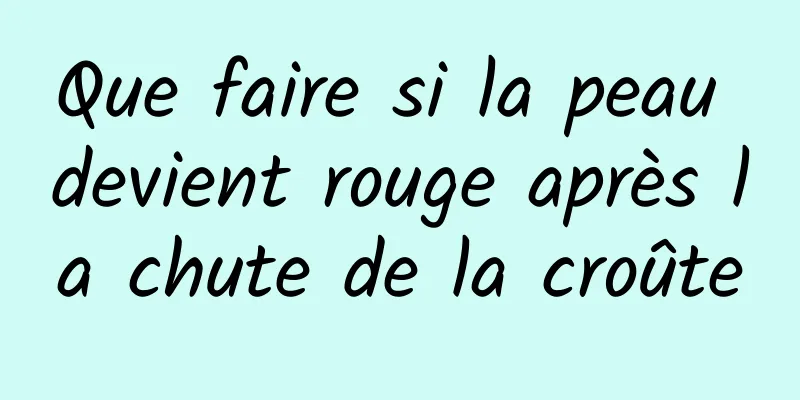 Que faire si la peau devient rouge après la chute de la croûte