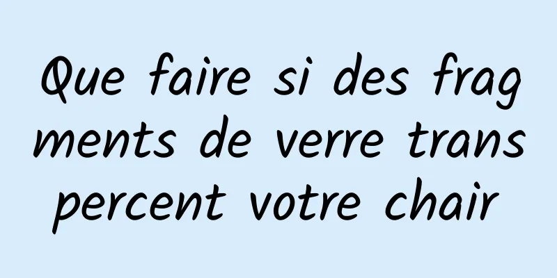 Que faire si des fragments de verre transpercent votre chair