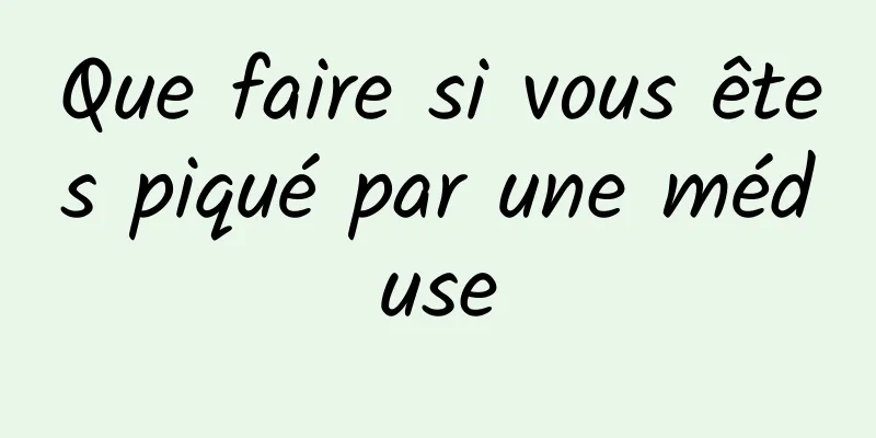 Que faire si vous êtes piqué par une méduse