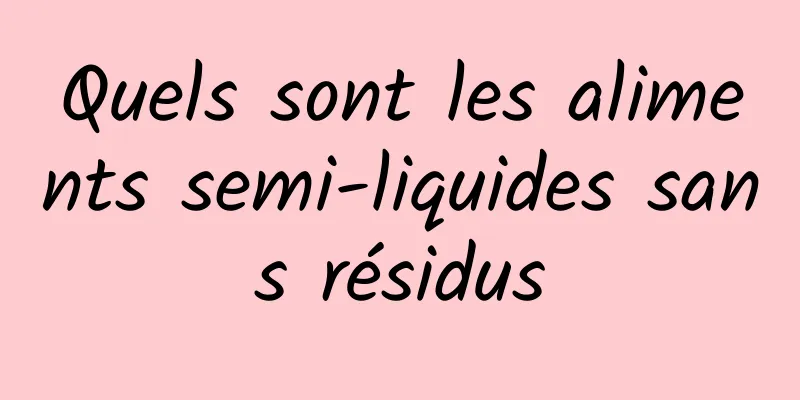 Quels sont les aliments semi-liquides sans résidus