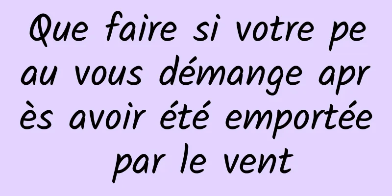 Que faire si votre peau vous démange après avoir été emportée par le vent