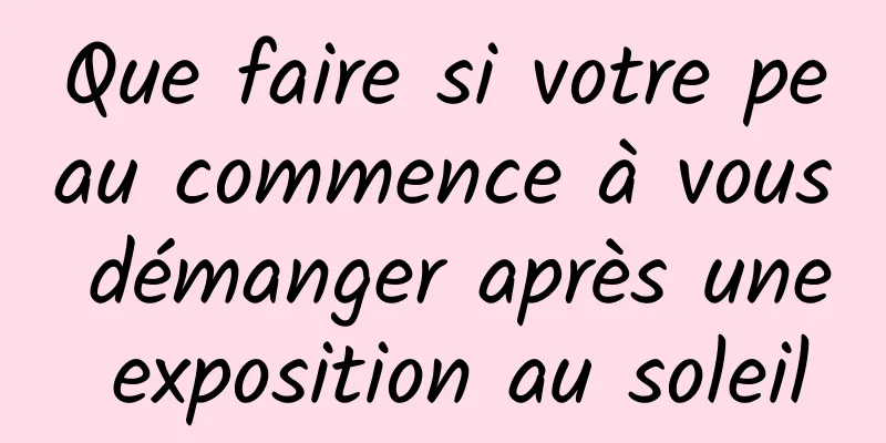 Que faire si votre peau commence à vous démanger après une exposition au soleil