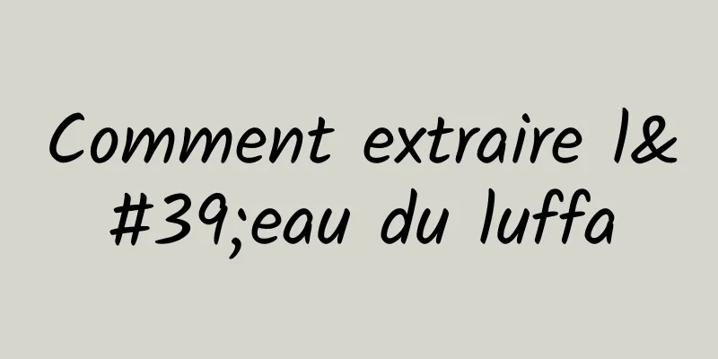 Comment extraire l'eau du luffa