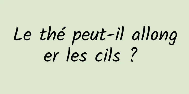 Le thé peut-il allonger les cils ? 