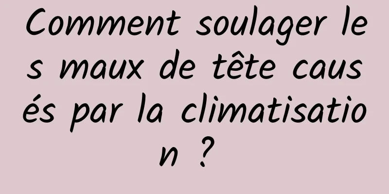 Comment soulager les maux de tête causés par la climatisation ? 