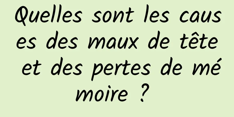 Quelles sont les causes des maux de tête et des pertes de mémoire ? 