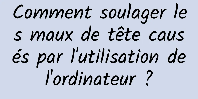 Comment soulager les maux de tête causés par l'utilisation de l'ordinateur ? 