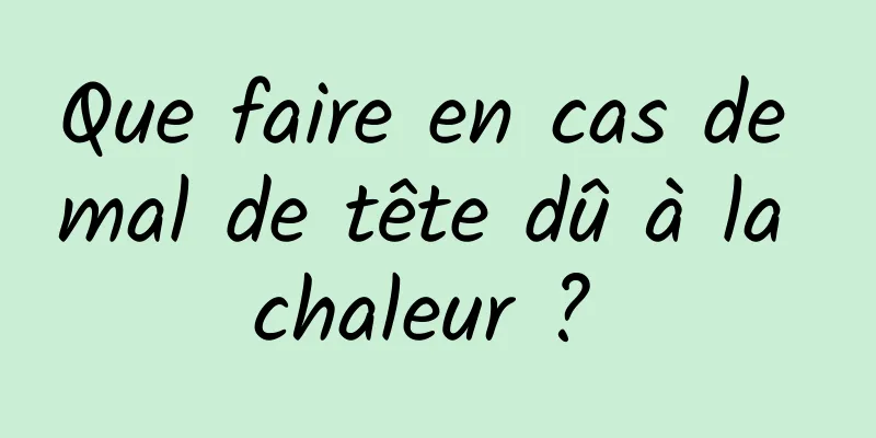 Que faire en cas de mal de tête dû à la chaleur ? 