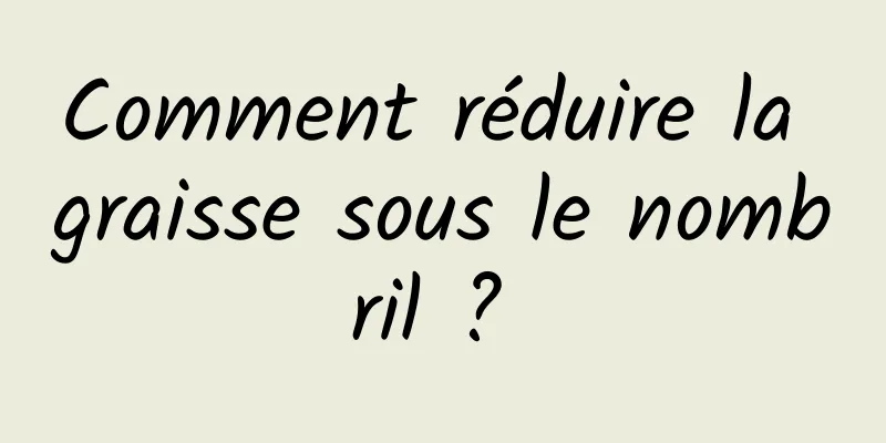 Comment réduire la graisse sous le nombril ? 