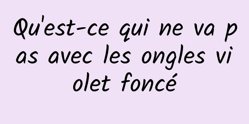 Qu'est-ce qui ne va pas avec les ongles violet foncé