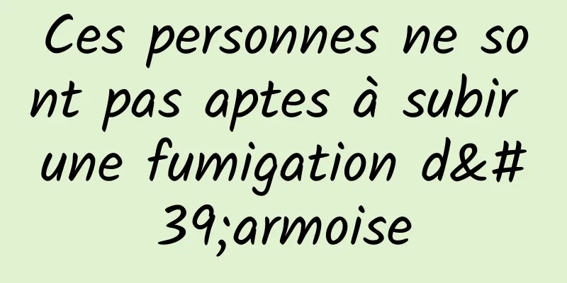 Ces personnes ne sont pas aptes à subir une fumigation d'armoise