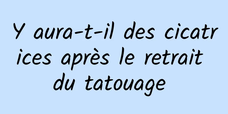 Y aura-t-il des cicatrices après le retrait du tatouage 