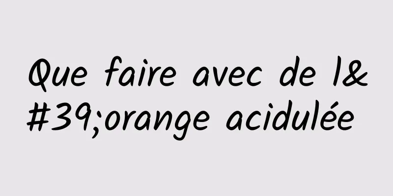 Que faire avec de l'orange acidulée 