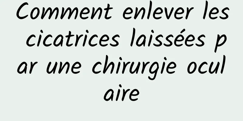 Comment enlever les cicatrices laissées par une chirurgie oculaire