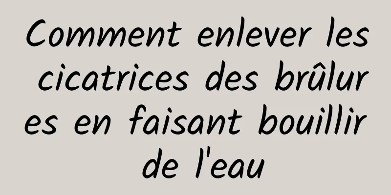 Comment enlever les cicatrices des brûlures en faisant bouillir de l'eau