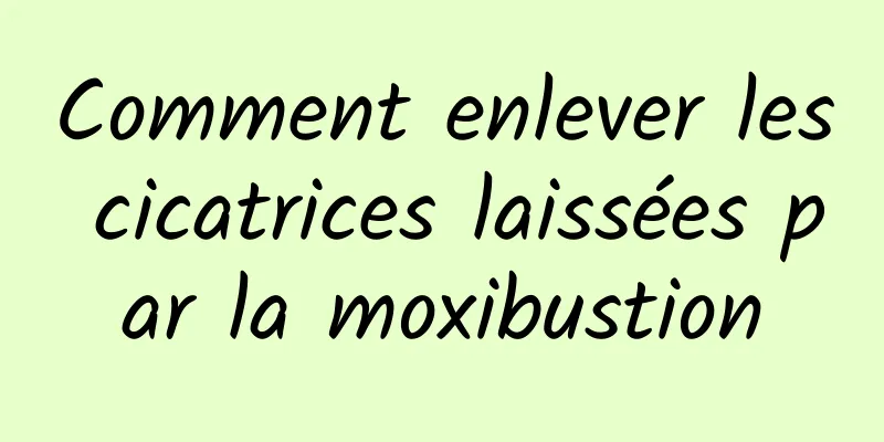 Comment enlever les cicatrices laissées par la moxibustion