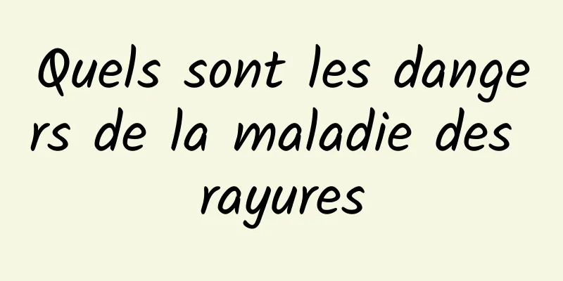 Quels sont les dangers de la maladie des rayures