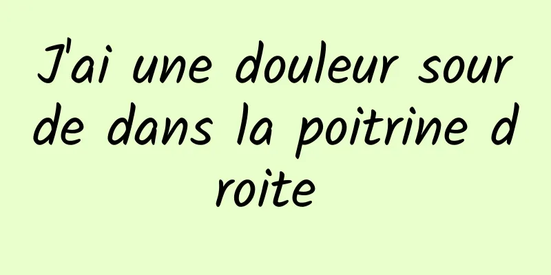 J'ai une douleur sourde dans la poitrine droite 