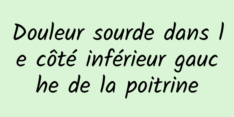 Douleur sourde dans le côté inférieur gauche de la poitrine