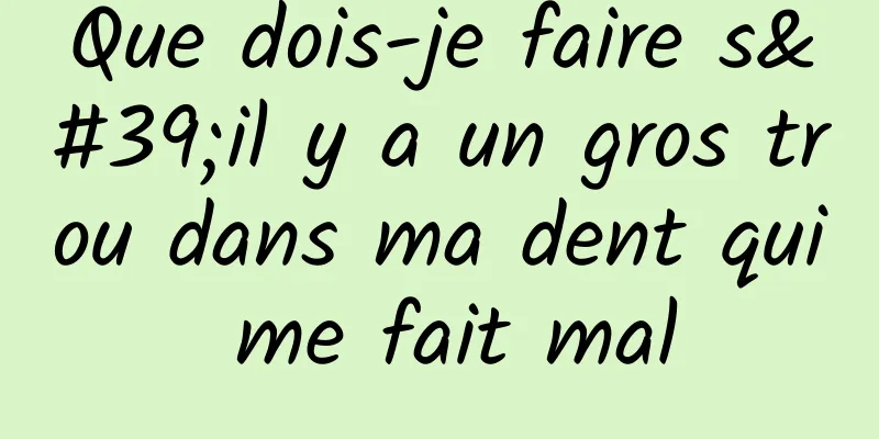 Que dois-je faire s'il y a un gros trou dans ma dent qui me fait mal