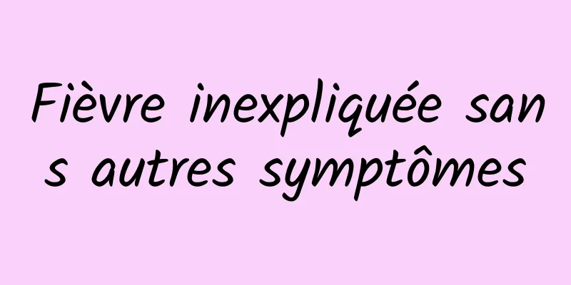 Fièvre inexpliquée sans autres symptômes