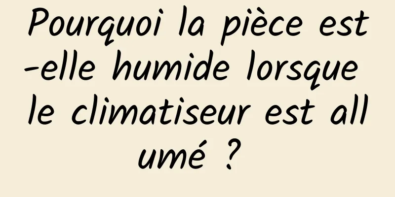 Pourquoi la pièce est-elle humide lorsque le climatiseur est allumé ? 