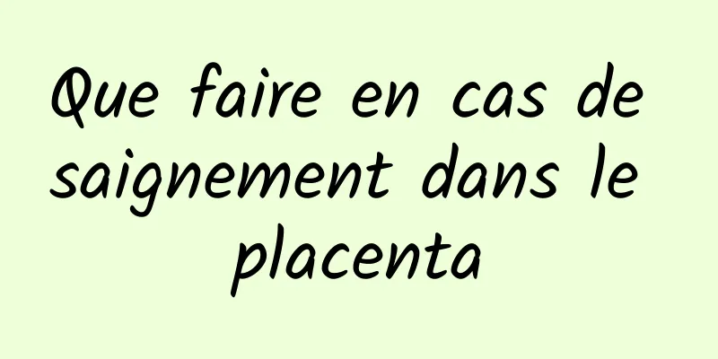 Que faire en cas de saignement dans le placenta