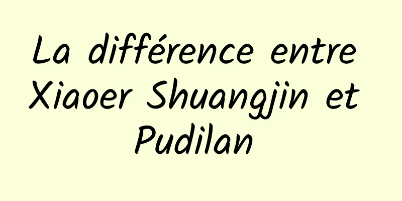 La différence entre Xiaoer Shuangjin et Pudilan 