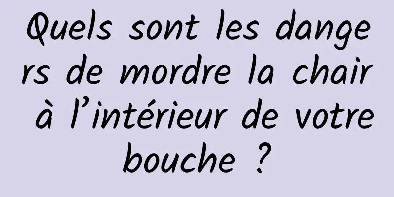 Quels sont les dangers de mordre la chair à l’intérieur de votre bouche ? 