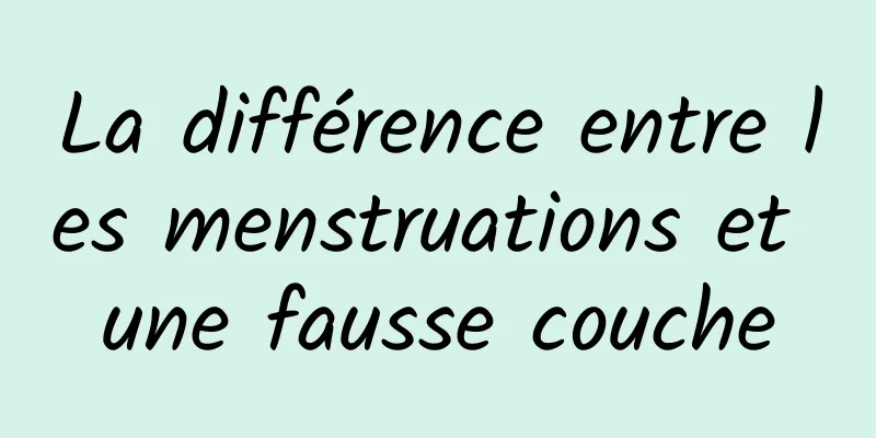 La différence entre les menstruations et une fausse couche