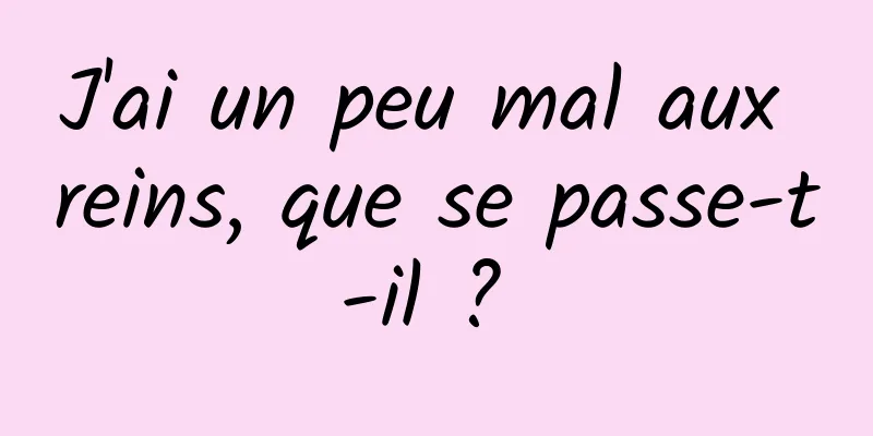 J'ai un peu mal aux reins, que se passe-t-il ? 