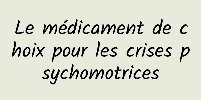 Le médicament de choix pour les crises psychomotrices