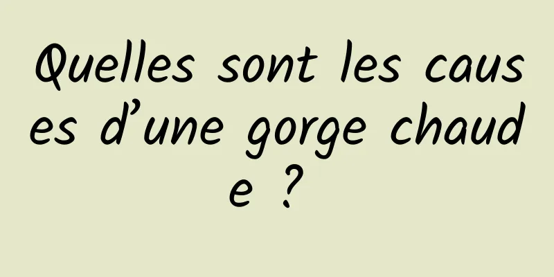 Quelles sont les causes d’une gorge chaude ? 