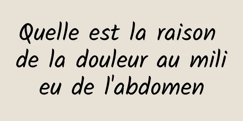 Quelle est la raison de la douleur au milieu de l'abdomen