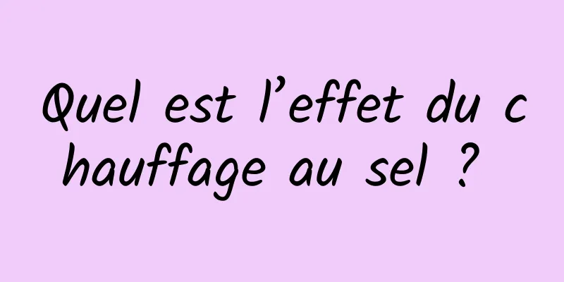 Quel est l’effet du chauffage au sel ? 