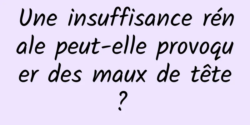 Une insuffisance rénale peut-elle provoquer des maux de tête ? 