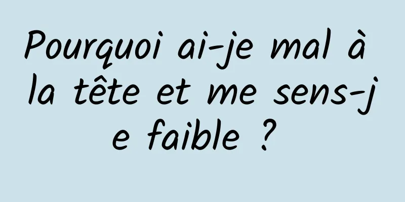 Pourquoi ai-je mal à la tête et me sens-je faible ? 