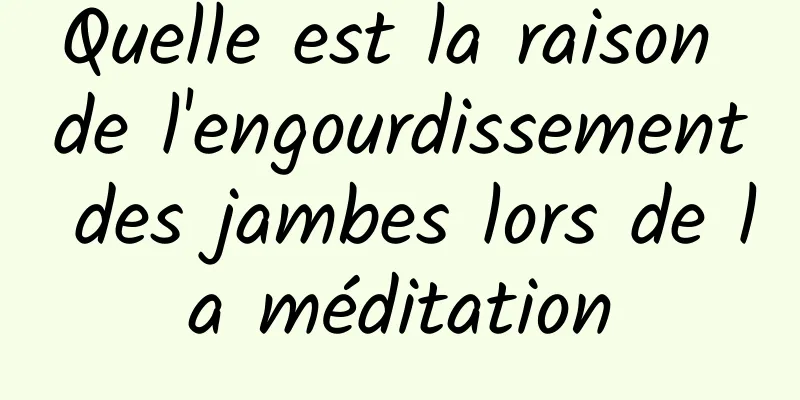 Quelle est la raison de l'engourdissement des jambes lors de la méditation